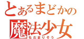 とあるまどかの魔法少女（ちだまりそう）