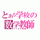 とある学校の数学教師（リリカル南場）