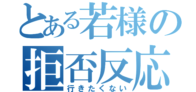 とある若様の拒否反応（行きたくない）