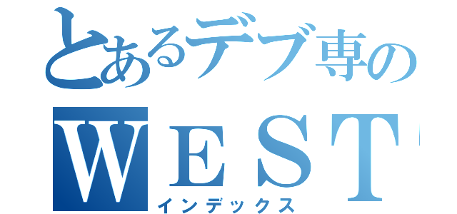 とあるデブ専のＷＥＳＴ（インデックス）