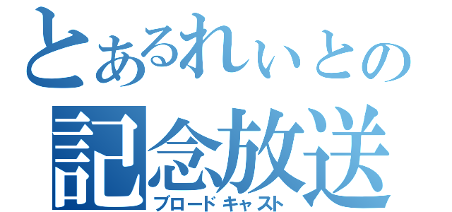 とあるれぃとの記念放送（ブロードキャスト）