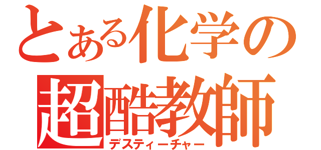 とある化学の超酷教師（デスティーチャー）