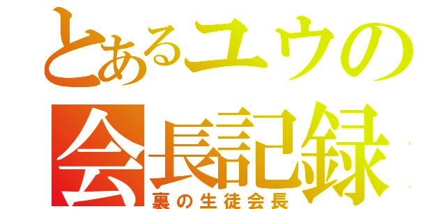 とあるユウの会長記録（裏の生徒会長）