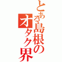 とある島根のオタク界隈（）