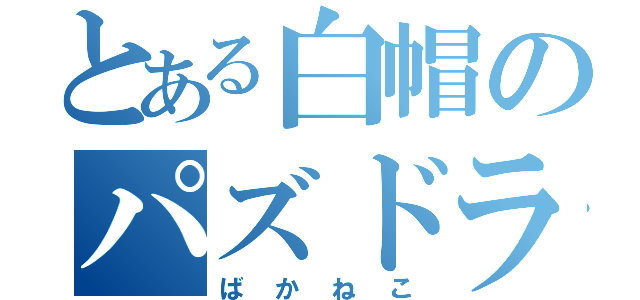 とある白帽のパズドラ中毒（ばかねこ）