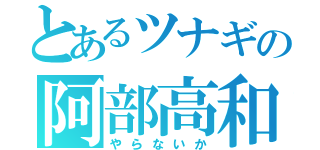 とあるツナギの阿部高和（やらないか）