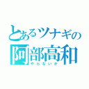 とあるツナギの阿部高和（やらないか）