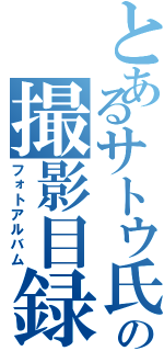 とあるサトウ氏の撮影目録（フォトアルバム）