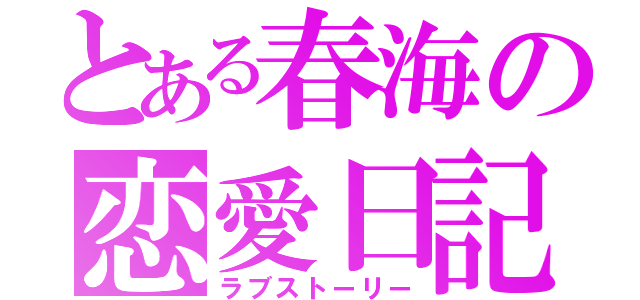 とある春海の恋愛日記（ラブストーリー）