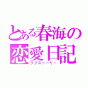 とある春海の恋愛日記（ラブストーリー）