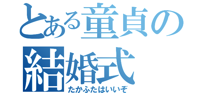 とある童貞の結婚式（たかふたはいいぞ）