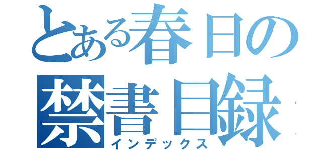 とある春日の禁書目録（インデックス）