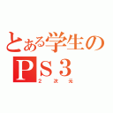 とある学生のＰＳ３（２次元）