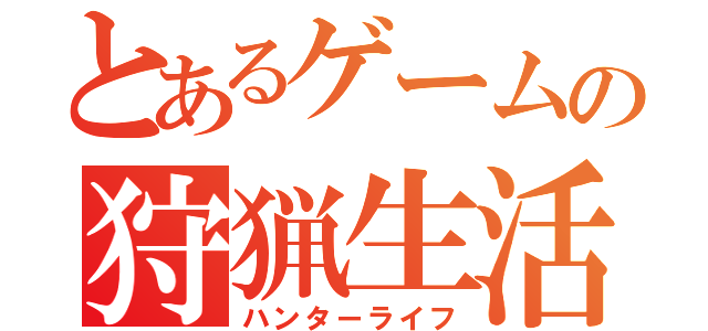 とあるゲームの狩猟生活（ハンターライフ）