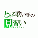 とある歌い手の見習い（ネコミシオン）