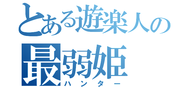 とある遊楽人の最弱姫（ハンター）