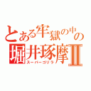 とある牢獄の中の堀井琢摩Ⅱ（スーパーゴリラ）