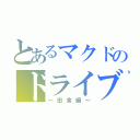 とあるマクドのドライブスルー（～田舎編～）