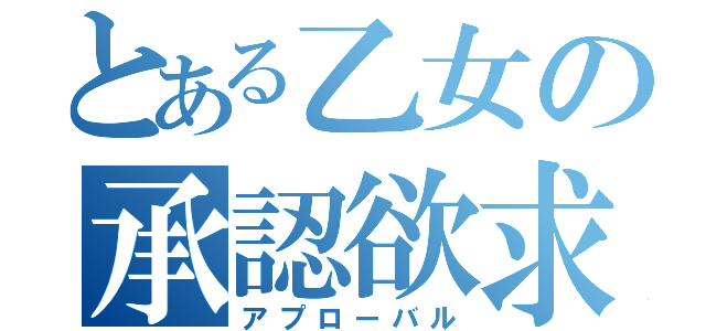 とある乙女の承認欲求（アプローバル）