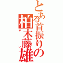 とある首振りの柏木藤雄（やい）