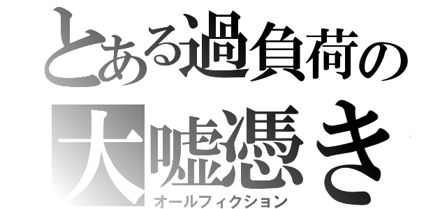 とある過負荷の大嘘憑き（オールフィクション）