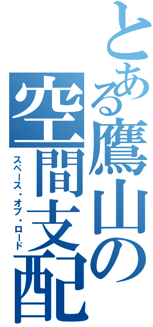 とある鷹山の空間支配（スペース・オブ・ロード）