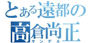 とある遠都の高倉尚正（ヤンデル）