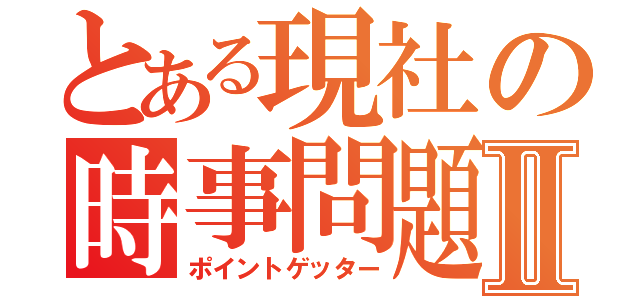 とある現社の時事問題Ⅱ（ポイントゲッター）