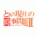 とある現社の時事問題Ⅱ（ポイントゲッター）