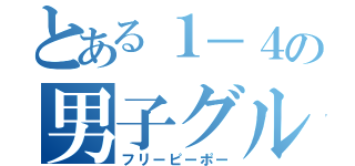 とある１－４の男子グル（フリーピーポー）