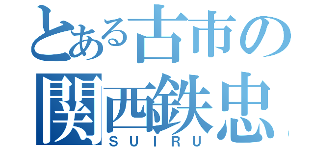 とある古市の関西鉄忠（ＳＵＩＲＵ）