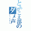 とあるこえ部のダメ声（シュクラン）