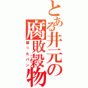 とある井元の腐敗穀物（腐ったパン）