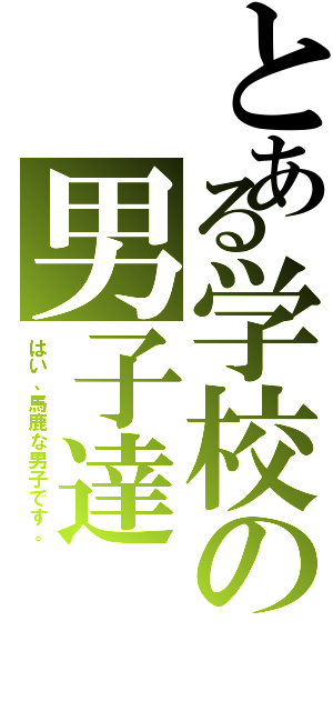 とある学校の男子達（はい、馬鹿な男子です。）