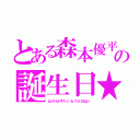 とある森本優平の誕生日★（はっぴーばーすでー♪（５／１５）ななより）