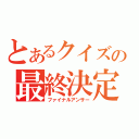 とあるクイズの最終決定（ファイナルアンサー）