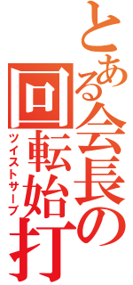 とある会長の回転始打（ツイストサーブ）