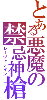 とある悪魔の禁忌神槍（レーヴァデイン）