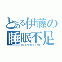 とある伊藤の睡眠不足（ビックバンクショック死）