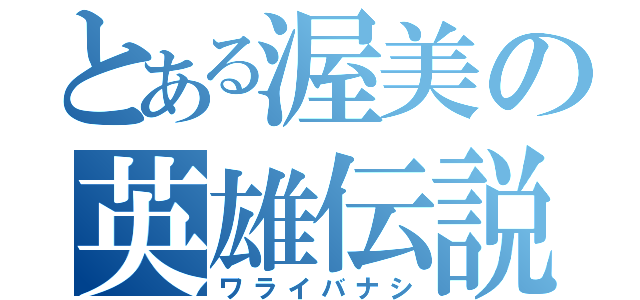 とある渥美の英雄伝説（ワライバナシ）