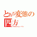 とある変態の四方（アダルトヒューマン）