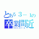 とある３－１の卒業間近（ラストスクール）