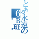 とある永遠の６Ｂ班（友誼）