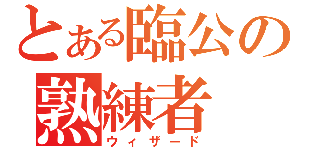 とある臨公の熟練者（ウィザード）