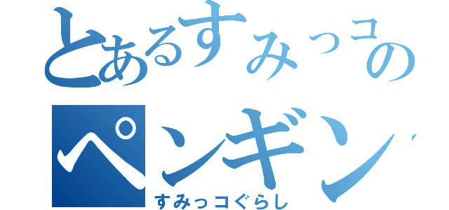 とあるすみっコのペンギン（すみっコぐらし）