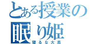 とある授業の眠り姫（寝るな大島）