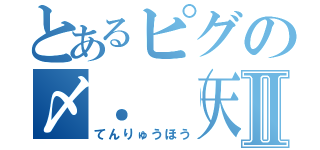 とあるピグの〆．（天龍峯´ސު｀）Ⅱ（てんりゅうほう）