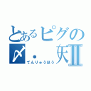 とあるピグの〆．（天龍峯´ސު｀）Ⅱ（てんりゅうほう）