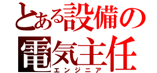 とある設備の電気主任（エンジニア）