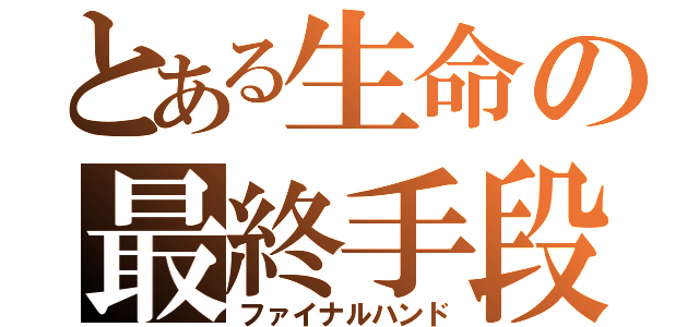 とある生命の最終手段（ファイナルハンド）